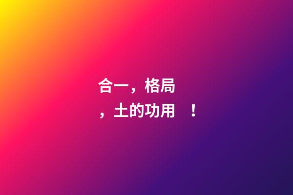 合一，格局，土的功用！